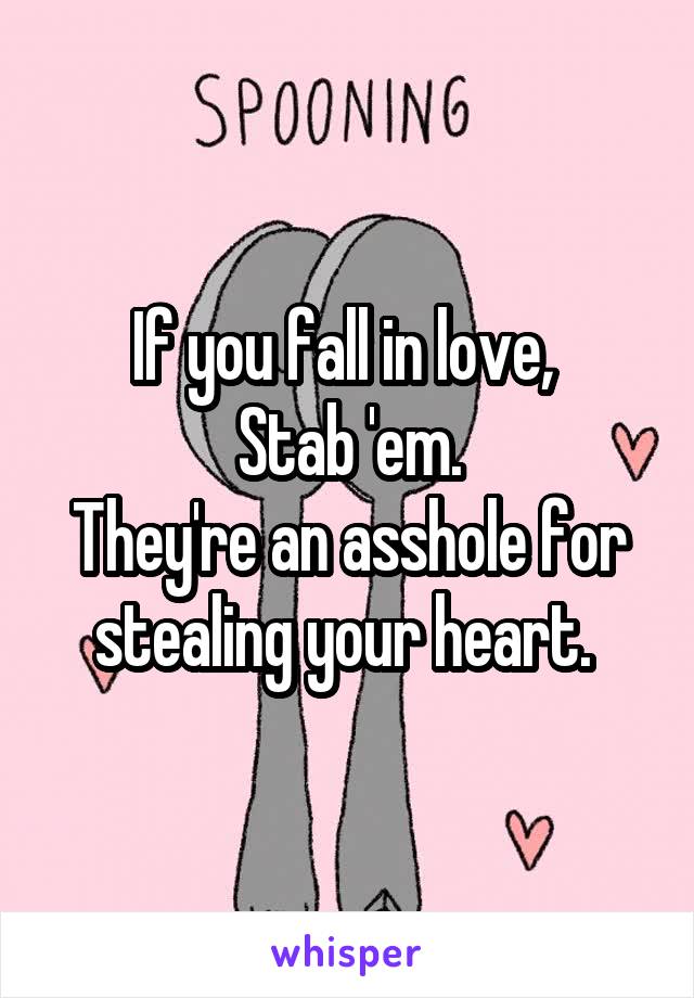 If you fall in love, 
Stab 'em.
They're an asshole for stealing your heart. 