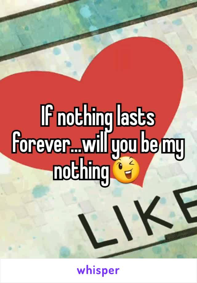 If nothing lasts forever...will you be my nothing😉