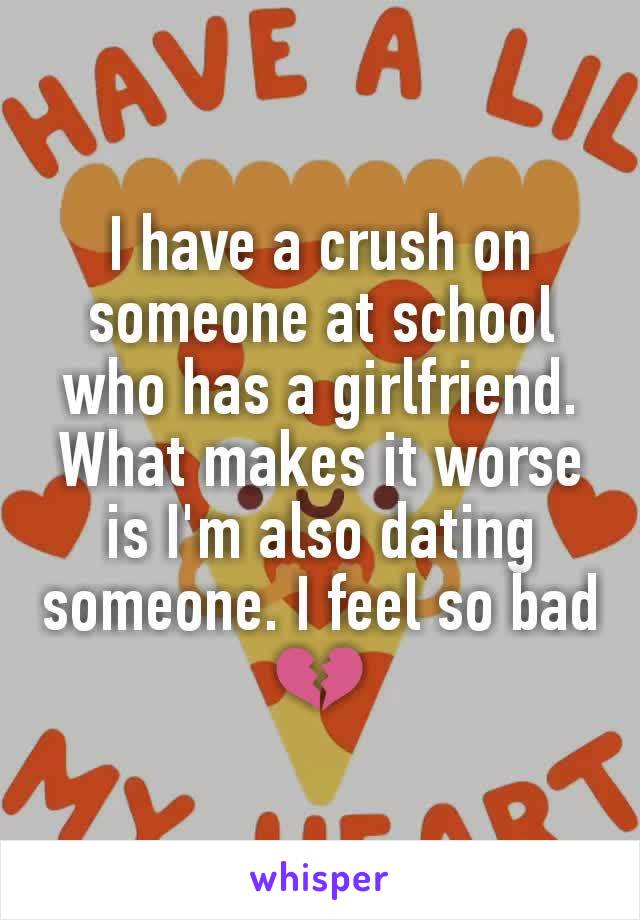 I have a crush on someone at school who has a girlfriend. What makes it worse is I'm also dating someone. I feel so bad💔