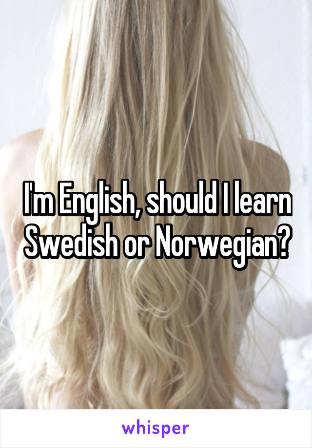 I'm English, should I learn Swedish or Norwegian?