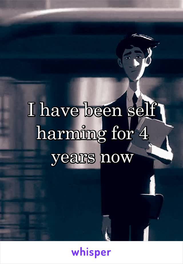 I have been self harming for 4 years now