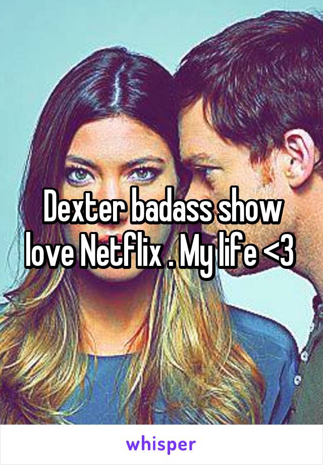 Dexter badass show love Netflix . My life <3 