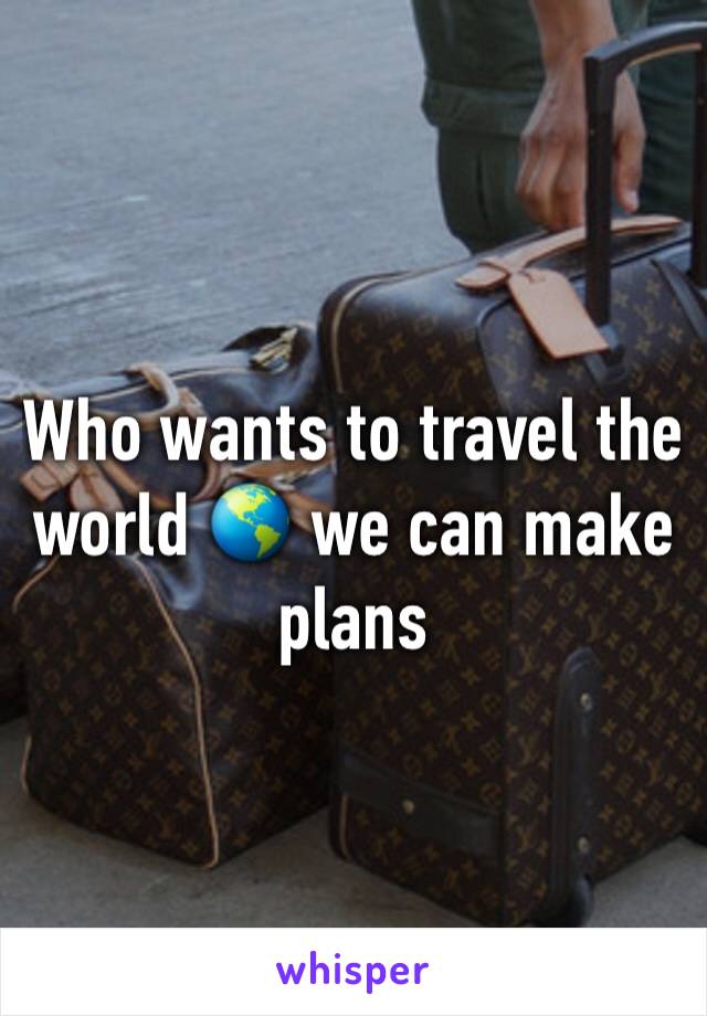 Who wants to travel the world 🌎 we can make plans 