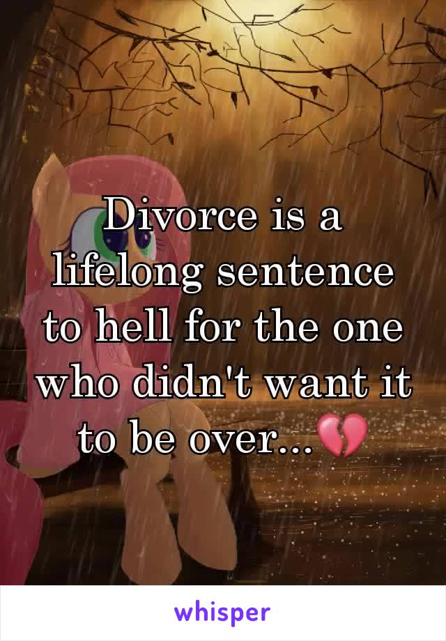 Divorce is a lifelong sentence to hell for the one who didn't want it to be over...💔