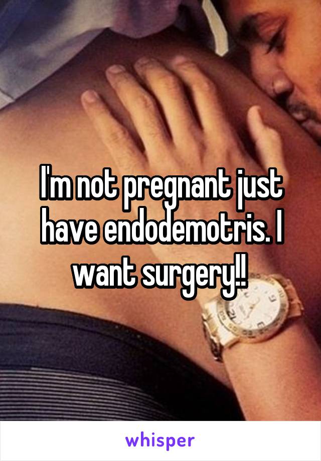 I'm not pregnant just have endodemotris. I want surgery!! 