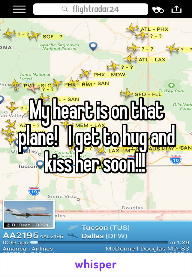 My heart is on that plane!   I get to hug and kiss her soon!!! 