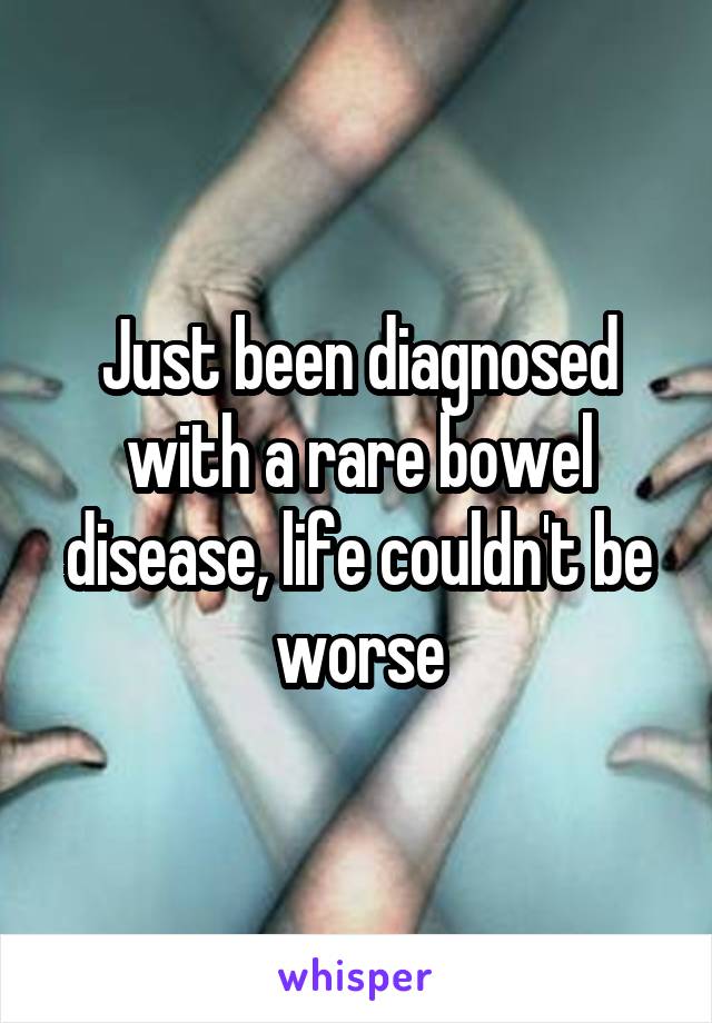 Just been diagnosed with a rare bowel disease, life couldn't be worse