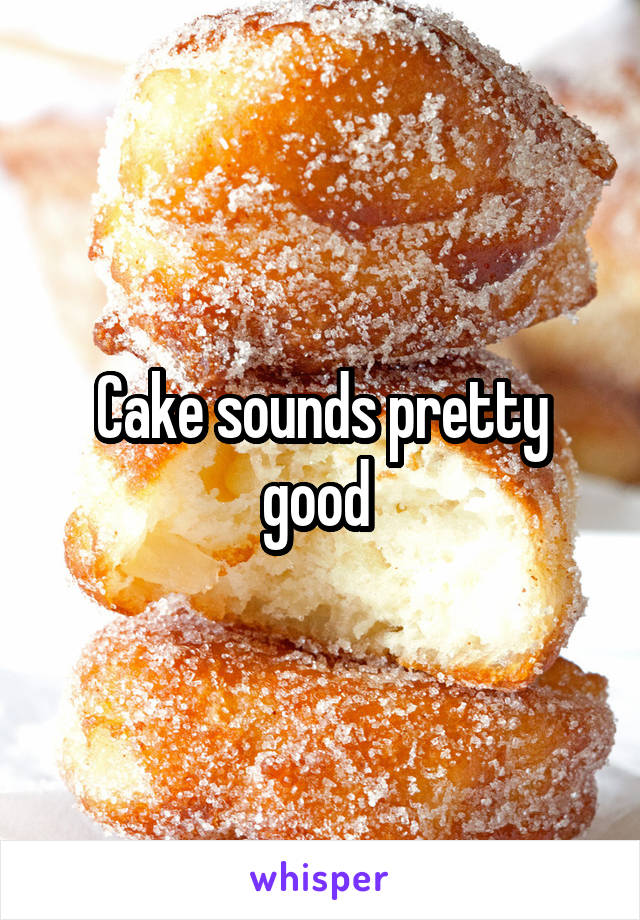 Cake sounds pretty good 