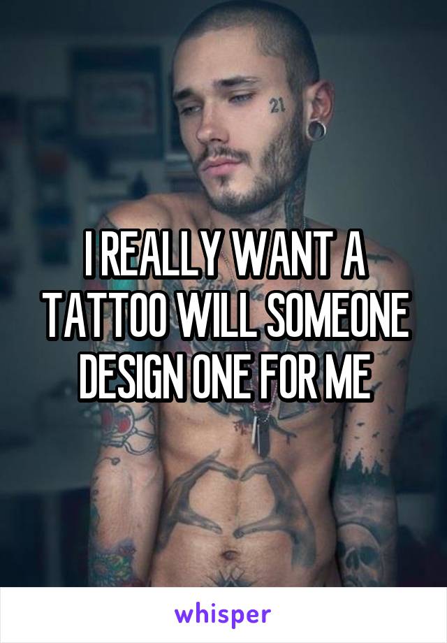 I REALLY WANT A TATTOO WILL SOMEONE DESIGN ONE FOR ME