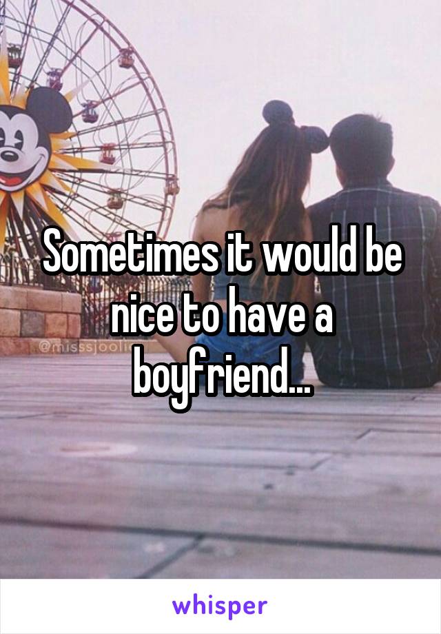 Sometimes it would be nice to have a boyfriend...