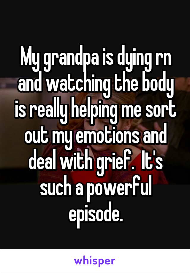 My grandpa is dying rn and watching the body is really helping me sort out my emotions and deal with grief.  It's such a powerful episode.