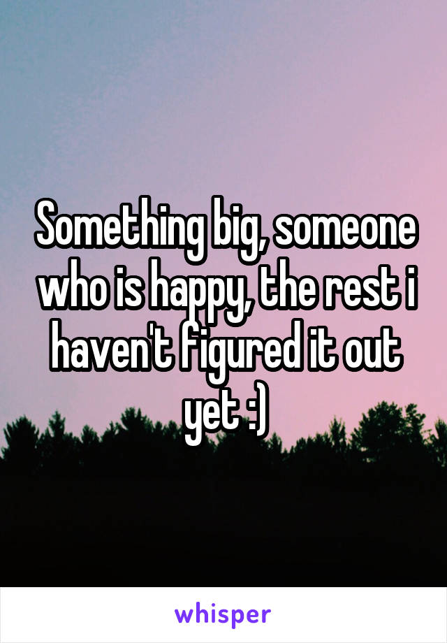 Something big, someone who is happy, the rest i haven't figured it out yet :)