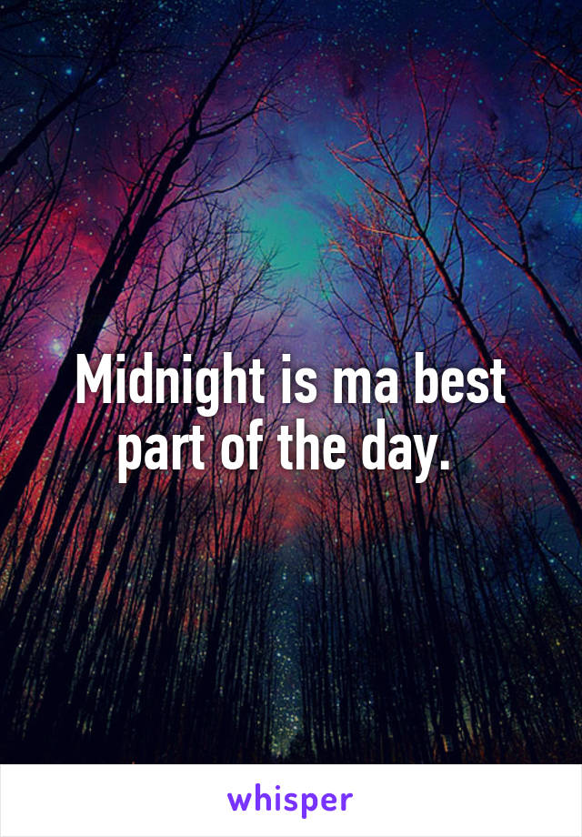 Midnight is ma best part of the day. 