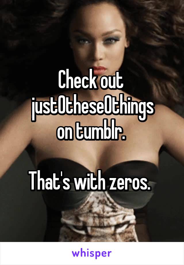 Check out 
just0these0things
on tumblr. 

That's with zeros.  