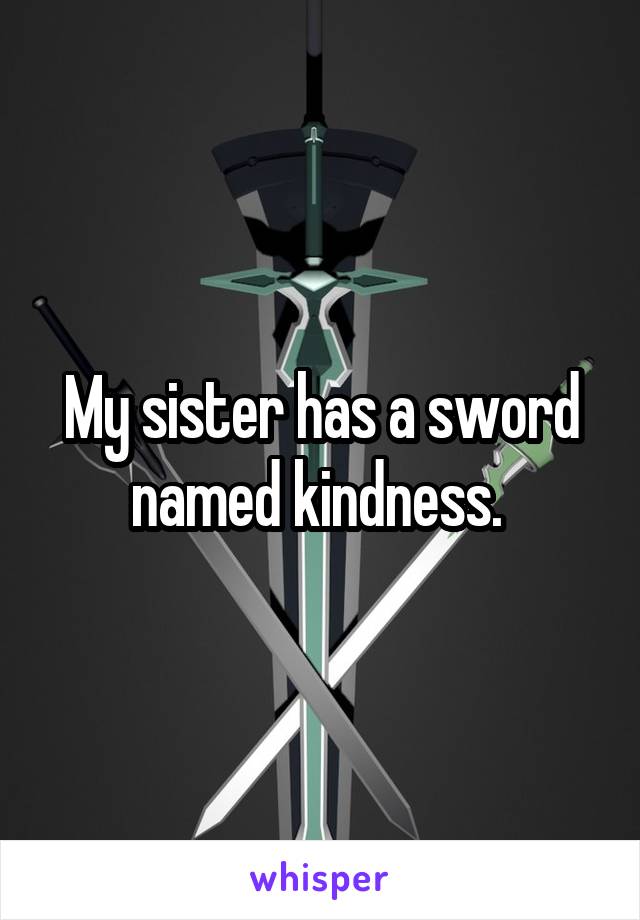 My sister has a sword named kindness. 