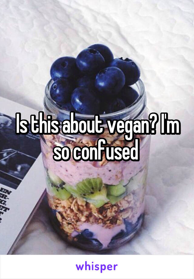 Is this about vegan? I'm so confused 