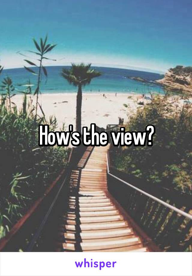 How's the view?