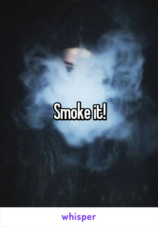 Smoke it!