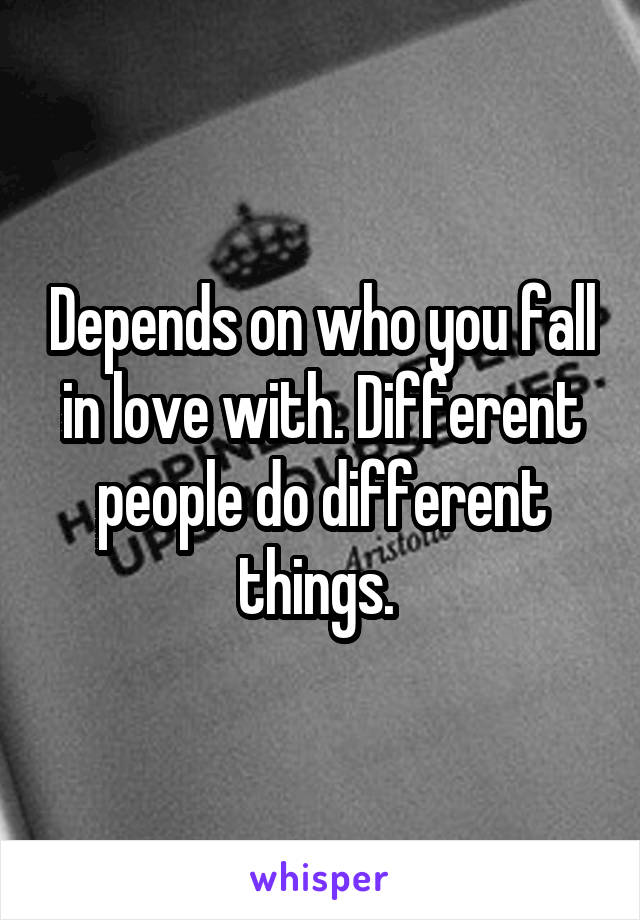 Depends on who you fall in love with. Different people do different things. 