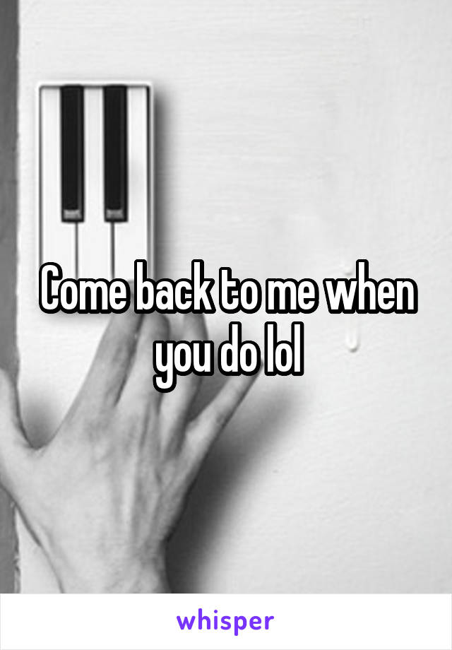 Come back to me when you do lol