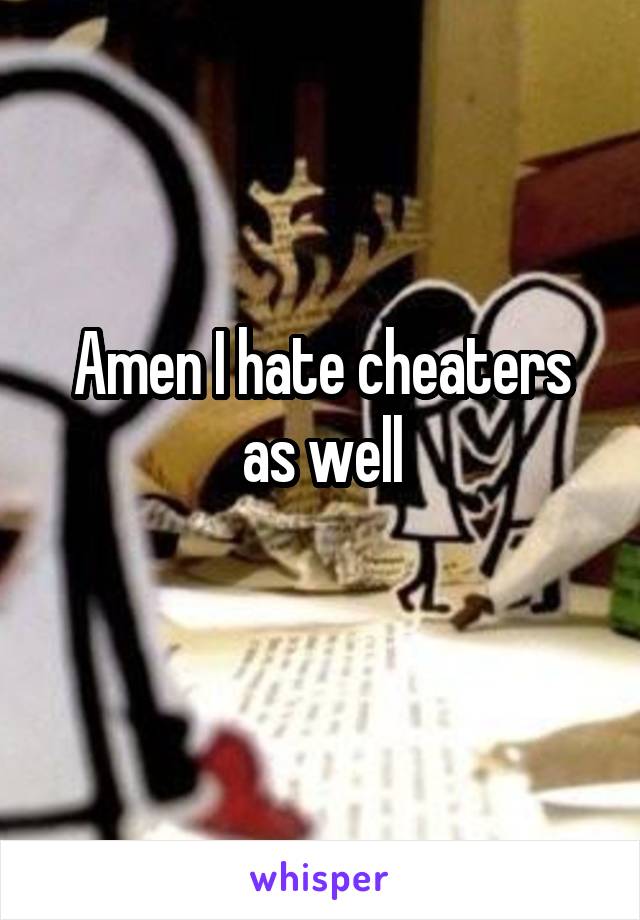 Amen I hate cheaters as well
