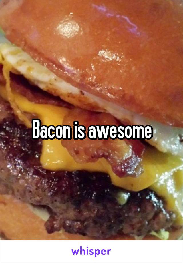 Bacon is awesome