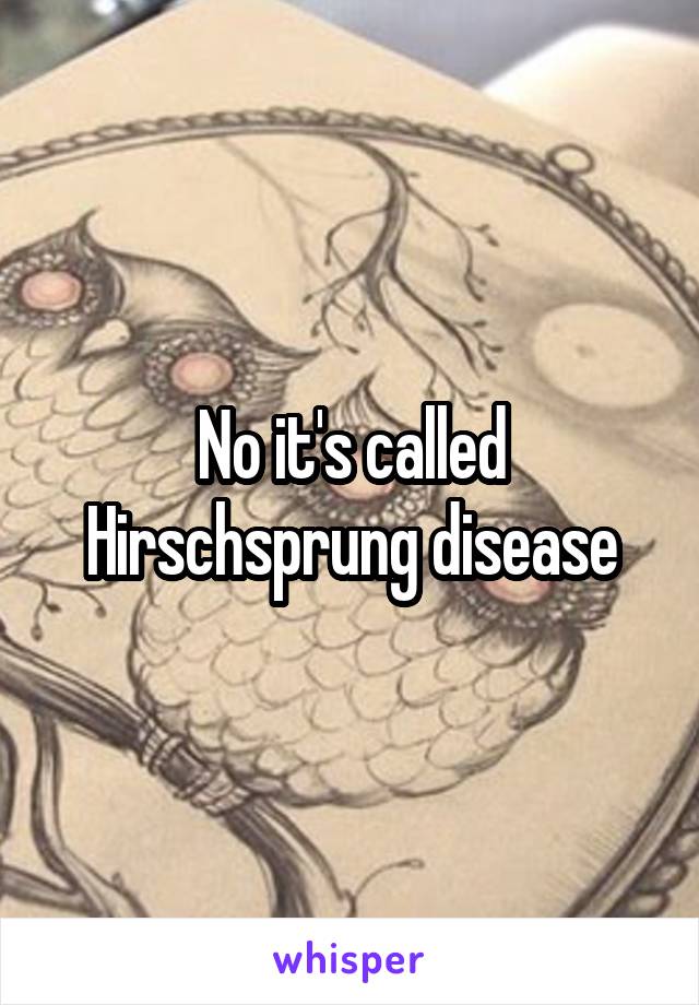 No it's called Hirschsprung disease