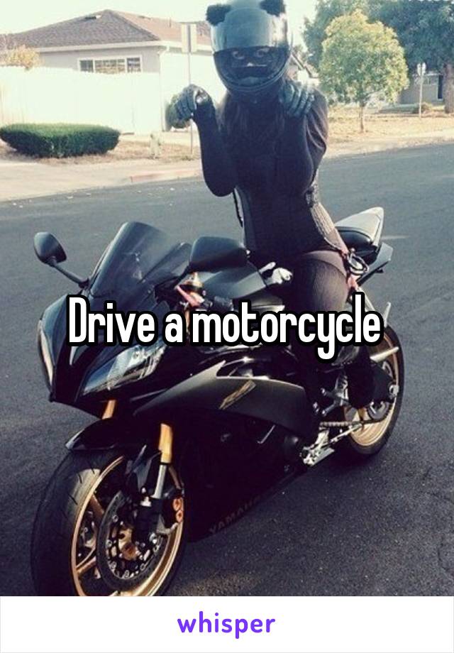 Drive a motorcycle 