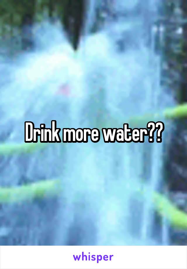 Drink more water??