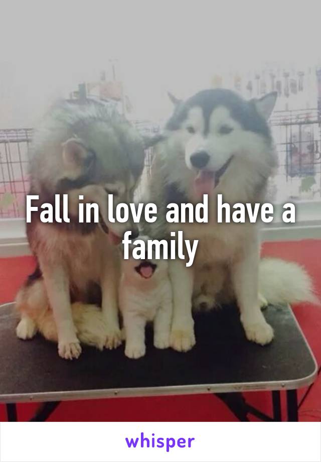 Fall in love and have a family