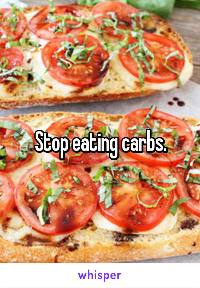 Stop eating carbs.