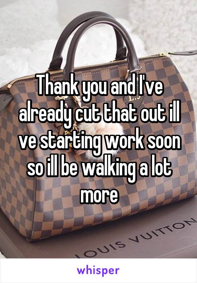 Thank you and I've already cut that out ill ve starting work soon so ill be walking a lot more