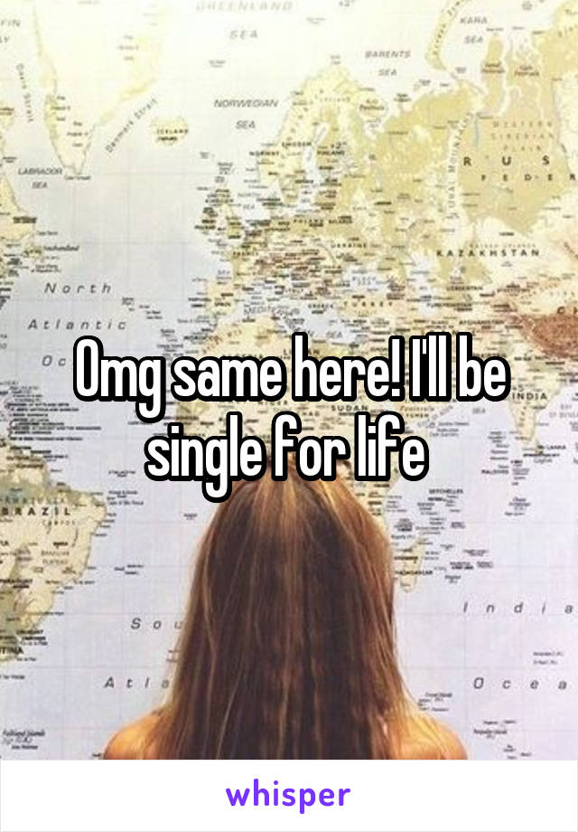 Omg same here! I'll be single for life 