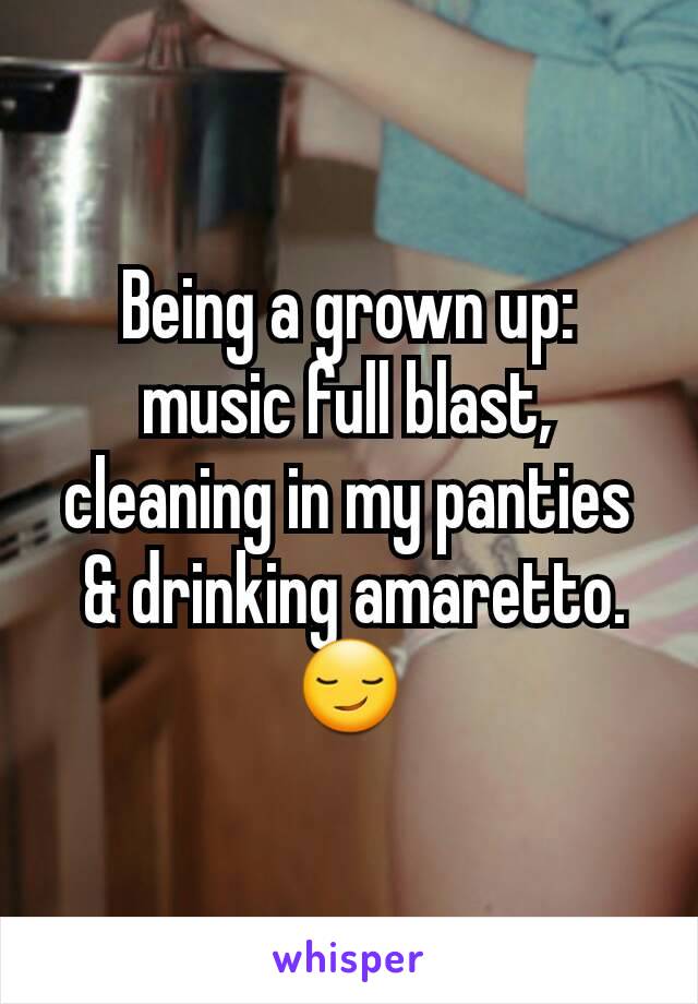Being a grown up: music full blast, cleaning in my panties
 & drinking amaretto. 😏