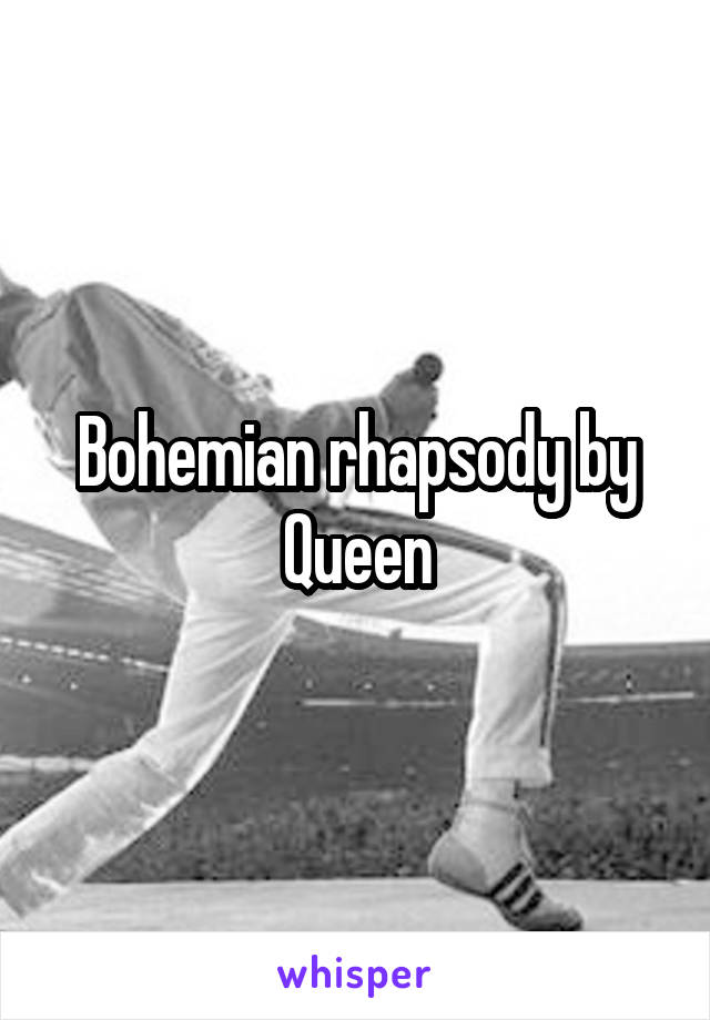 Bohemian rhapsody by Queen