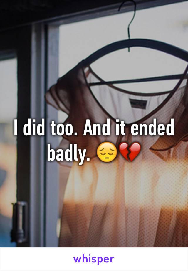 I did too. And it ended badly. 😔💔