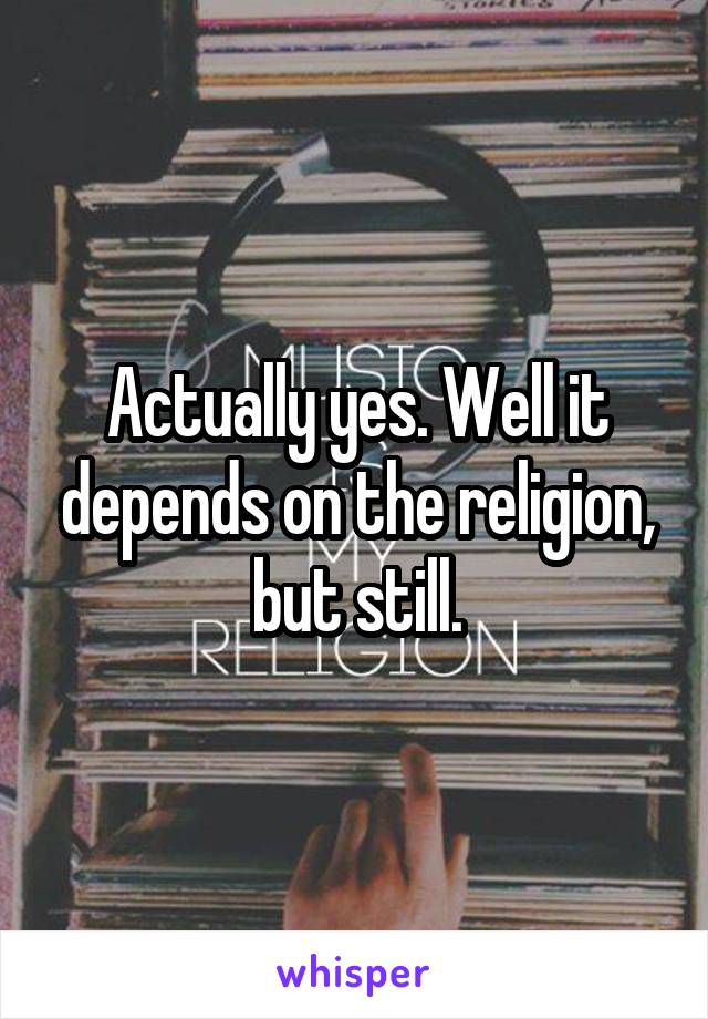 Actually yes. Well it depends on the religion, but still.