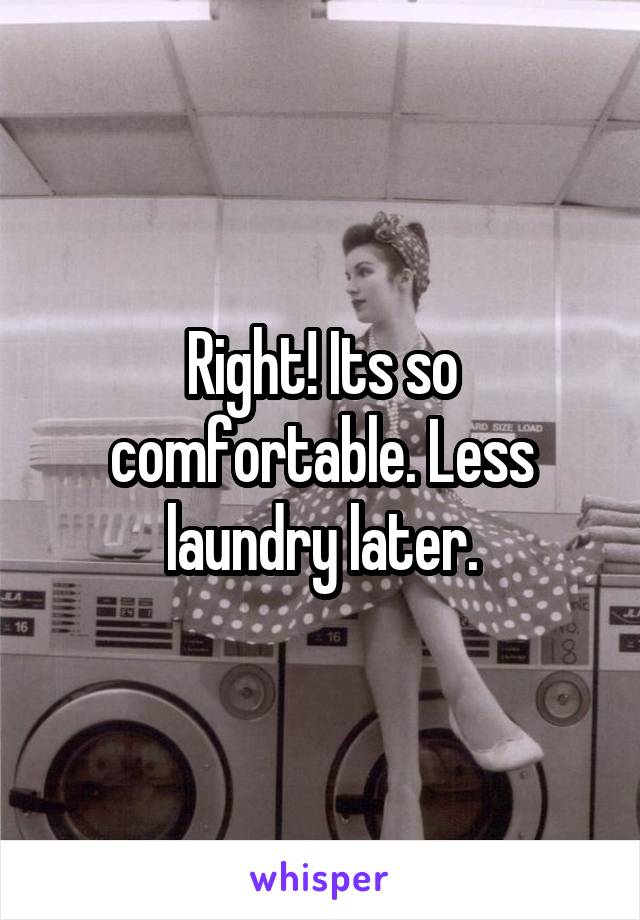 Right! Its so comfortable. Less laundry later.