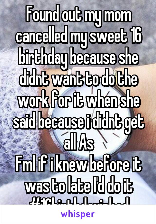 Found out my mom cancelled my sweet 16 birthday because she didnt want to do the work for it when she said because i didnt get all As
Fml if i knew before it was to late I'd do it
#16birthdayinbed