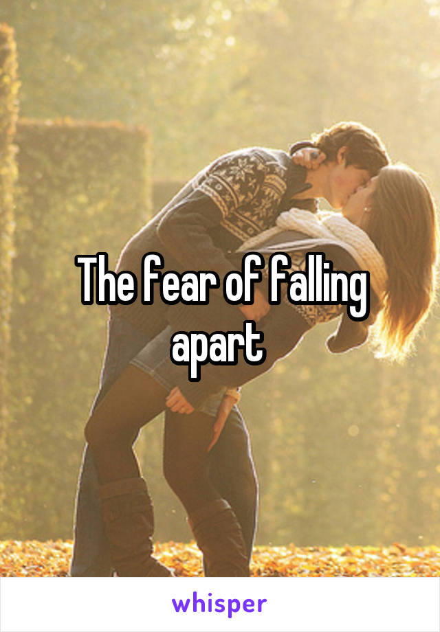 The fear of falling apart 