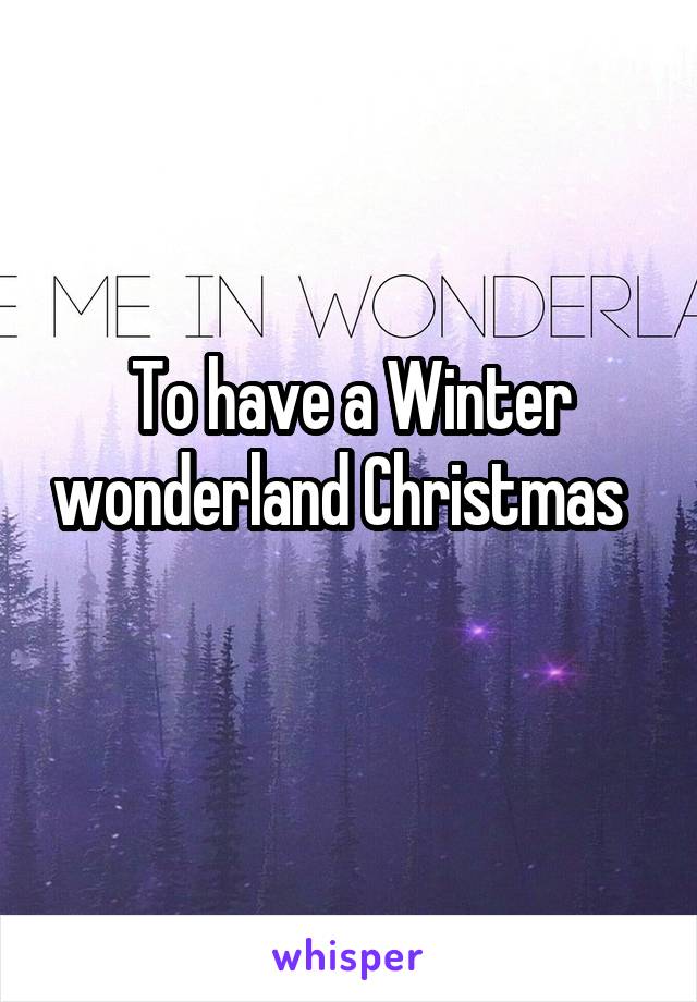 To have a Winter wonderland Christmas   