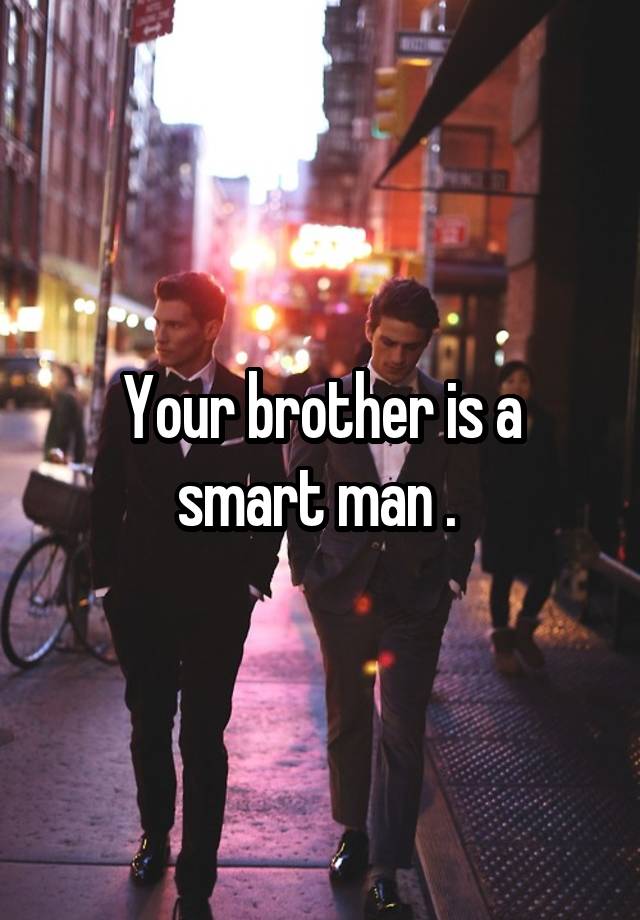 your-brother-is-a-smart-man