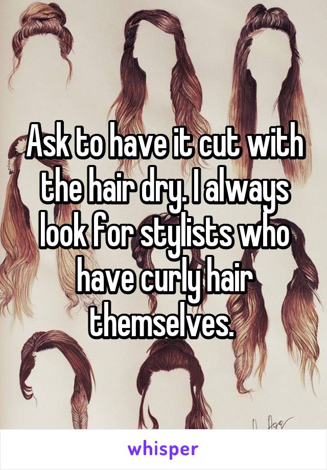 Ask to have it cut with the hair dry. I always look for stylists who have curly hair themselves. 