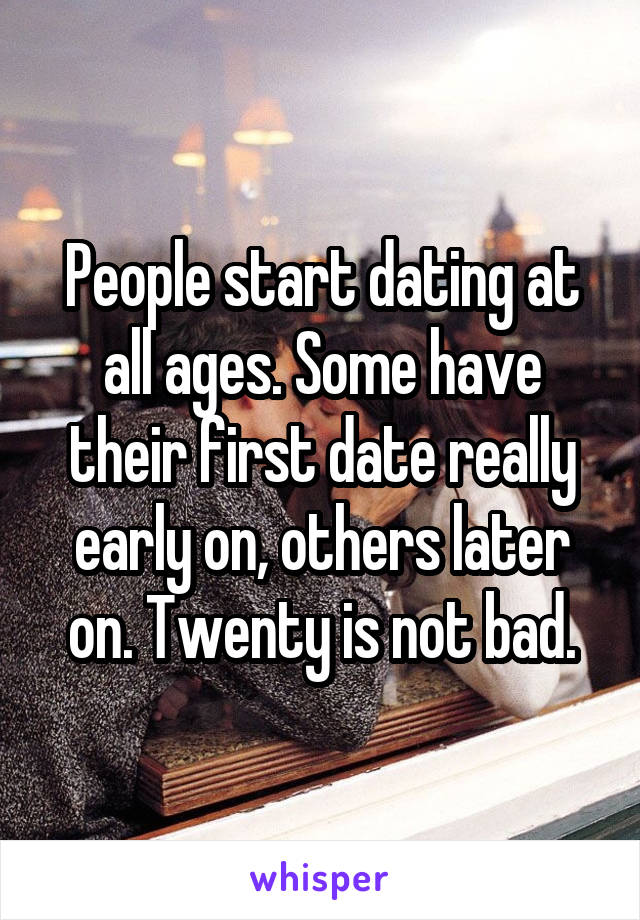 People start dating at all ages. Some have their first date really early on, others later on. Twenty is not bad.