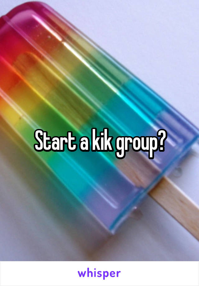 Start a kik group?