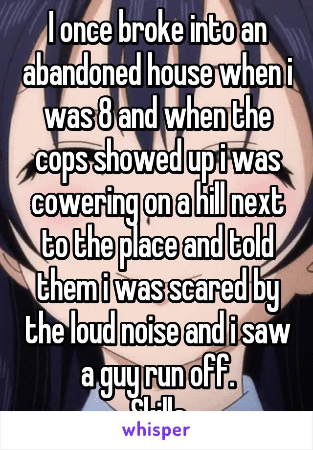 I once broke into an abandoned house when i was 8 and when the cops showed up i was cowering on a hill next to the place and told them i was scared by the loud noise and i saw a guy run off.
Skills