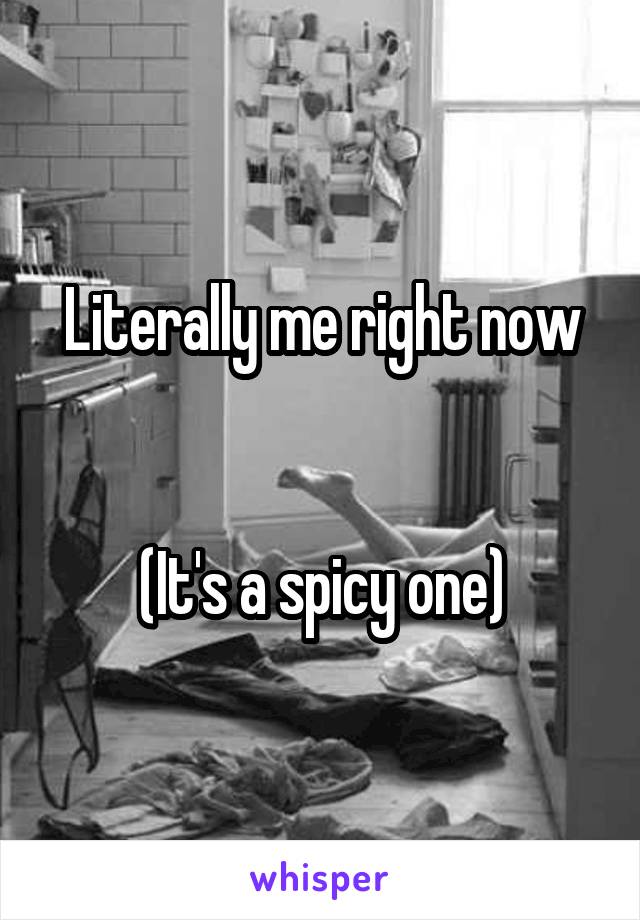 Literally me right now


(It's a spicy one)