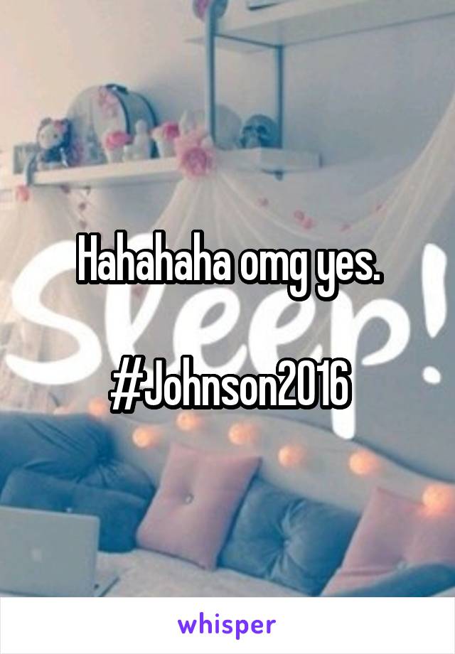 Hahahaha omg yes.

#Johnson2016