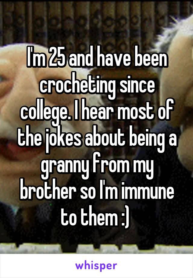 I'm 25 and have been crocheting since college. I hear most of the jokes about being a granny from my brother so I'm immune to them :) 
