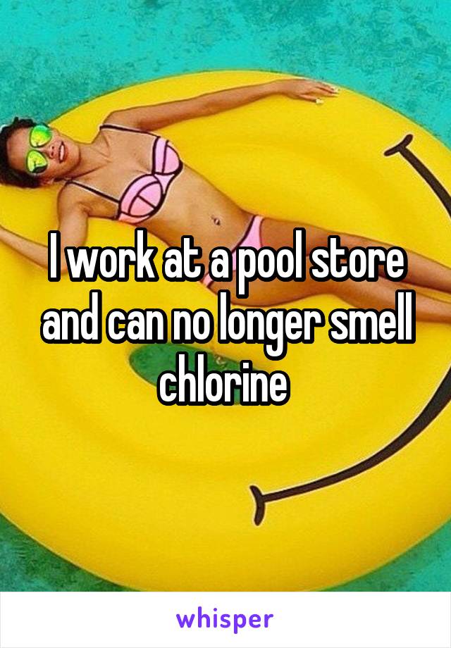 I work at a pool store and can no longer smell chlorine 